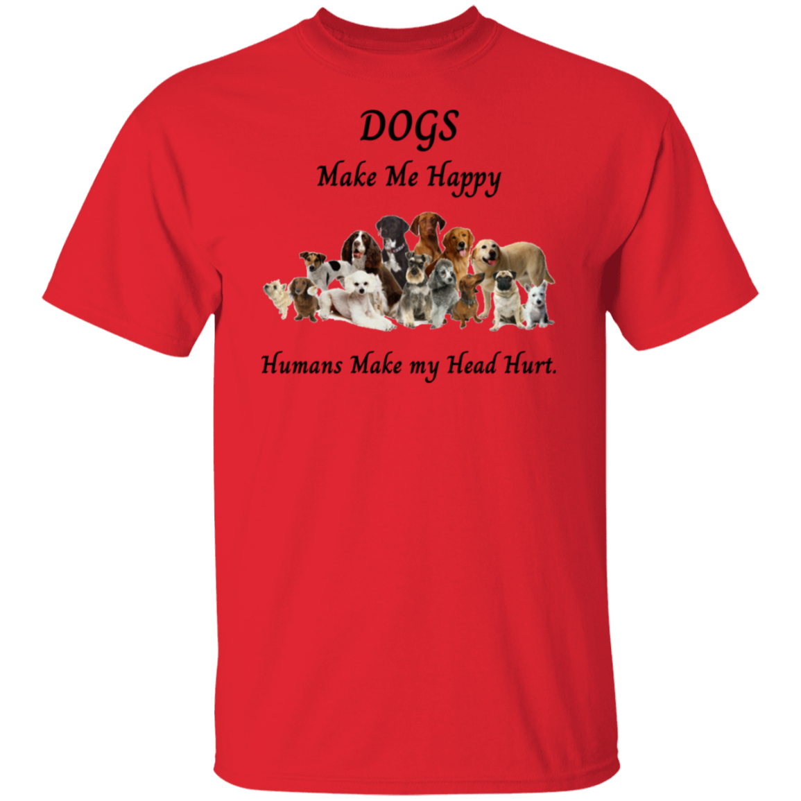 Dogs Make Me Happy and Humans make my head hurt T-Shirt