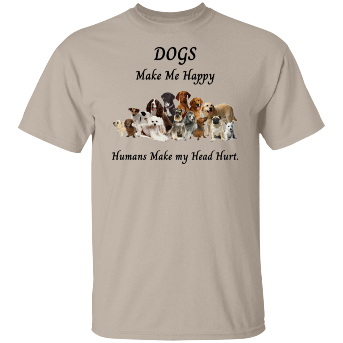 Dogs Make Me Happy and Humans make my head hurt T-Shirt